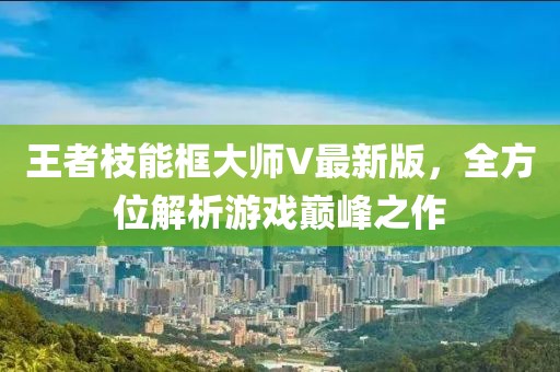王者枝能框大師V最新版，全方位解析游戲巔峰之作