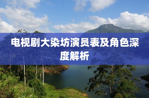 電視劇大染坊演員表及角色深度解析