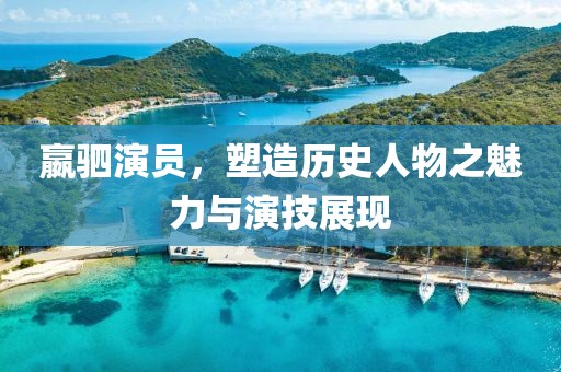 嬴駟演員，塑造歷史人物之魅力與演技展現(xiàn)