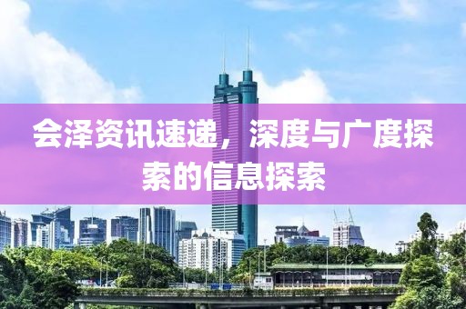 會澤資訊速遞，深度與廣度探索的信息探索