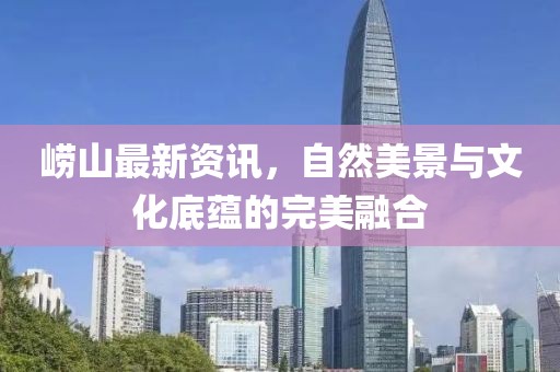 嶗山最新資訊，自然美景與文化底蘊(yùn)的完美融合