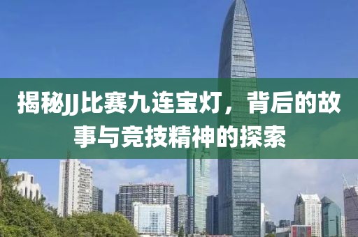 揭秘JJ比賽九連寶燈，背后的故事與競技精神的探索
