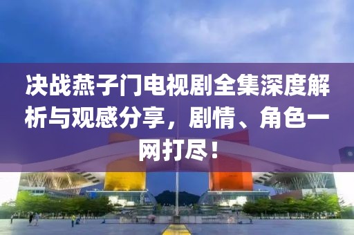 決戰(zhàn)燕子門電視劇全集深度解析與觀感分享，劇情、角色一網(wǎng)打盡！