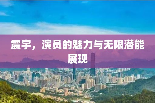 震宇，演員的魅力與無限潛能展現(xiàn)