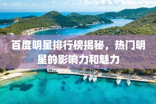 百度明星排行榜揭秘，熱門明星的影響力和魅力