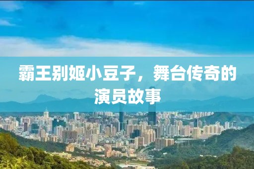 霸王別姬小豆子，舞臺(tái)傳奇的演員故事