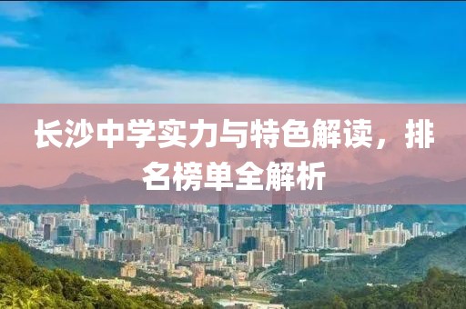 長沙中學實力與特色解讀，排名榜單全解析