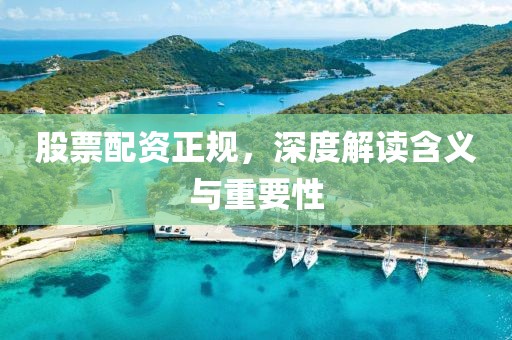 股票配資正規(guī)，深度解讀含義與重要性