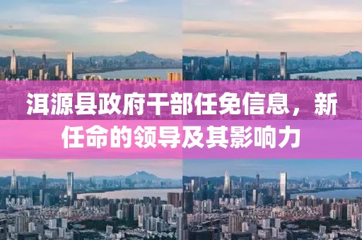 洱源縣政府干部任免信息，新任命的領(lǐng)導(dǎo)及其影響力