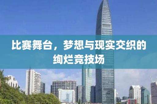 比賽舞臺，夢想與現(xiàn)實交織的絢爛競技場