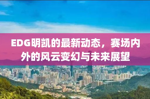 EDG明凱的最新動(dòng)態(tài)，賽場(chǎng)內(nèi)外的風(fēng)云變幻與未來(lái)展望