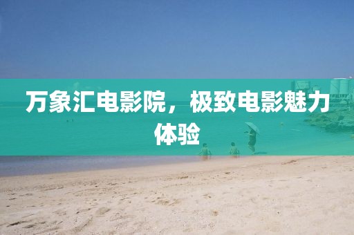 萬(wàn)象匯電影院，極致電影魅力體驗(yàn)