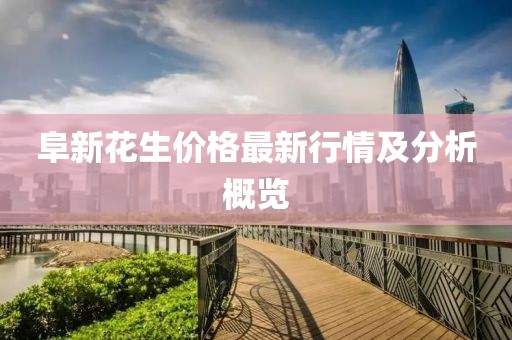 阜新花生價格最新行情及分析概覽
