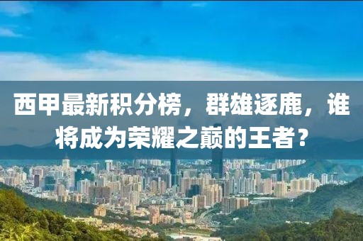 西甲最新積分榜，群雄逐鹿，誰將成為榮耀之巔的王者？