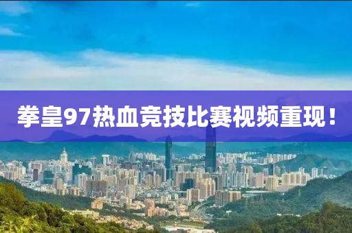 拳皇97熱血競技比賽視頻重現(xiàn)！