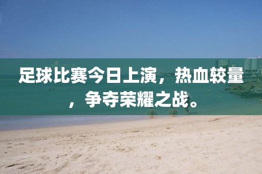 足球比賽今日上演，熱血較量，爭奪榮耀之戰(zhàn)。