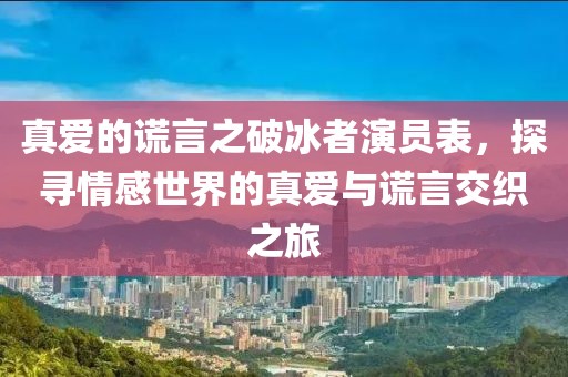 真愛的謊言之破冰者演員表，探尋情感世界的真愛與謊言交織之旅