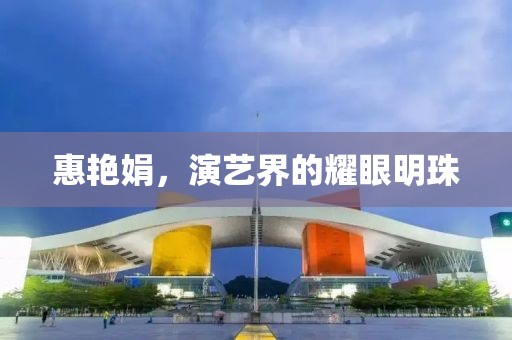 惠艷娟，演藝界的耀眼明珠