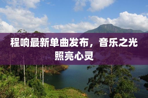 程響最新單曲發(fā)布，音樂之光照亮心靈