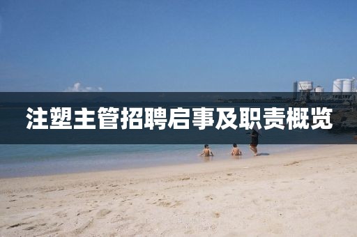 注塑主管招聘啟事及職責(zé)概覽