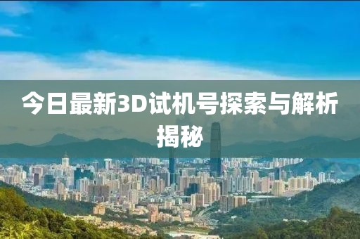 今日最新3D試機號探索與解析揭秘
