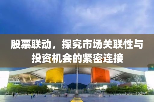 股票聯(lián)動(dòng)，探究市場(chǎng)關(guān)聯(lián)性與投資機(jī)會(huì)的緊密連接