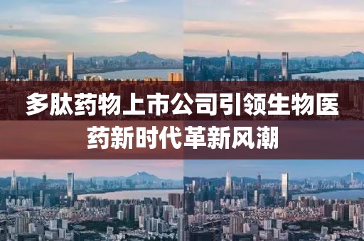 多肽藥物上市公司引領(lǐng)生物醫(yī)藥新時(shí)代革新風(fēng)潮