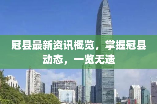 冠縣最新資訊概覽，掌握冠縣動(dòng)態(tài)，一覽無遺