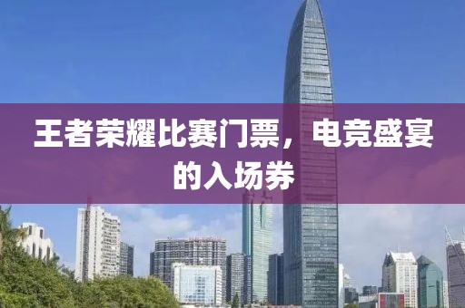 王者榮耀比賽門票，電競盛宴的入場券
