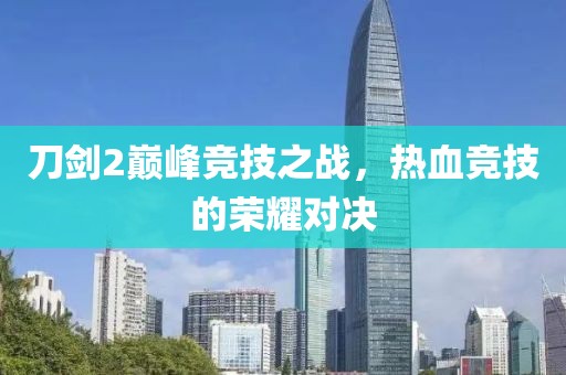 刀劍2巔峰競技之戰(zhàn)，熱血競技的榮耀對決