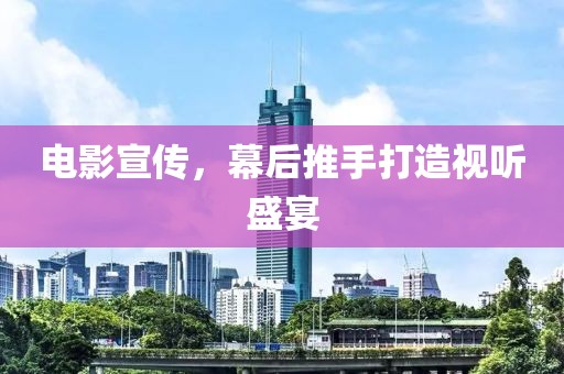 電影宣傳，幕后推手打造視聽盛宴