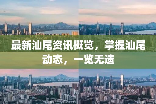 最新汕尾資訊概覽，掌握汕尾動態(tài)，一覽無遺