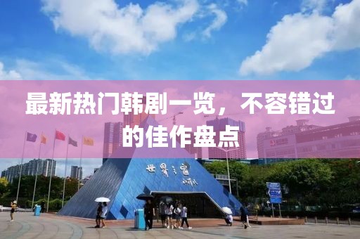 最新熱門韓劇一覽，不容錯過的佳作盤點