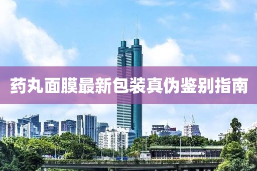 藥丸面膜最新包裝真?zhèn)舞b別指南
