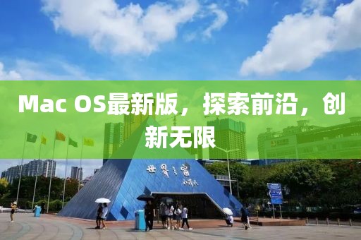 Mac OS最新版，探索前沿，創(chuàng)新無(wú)限