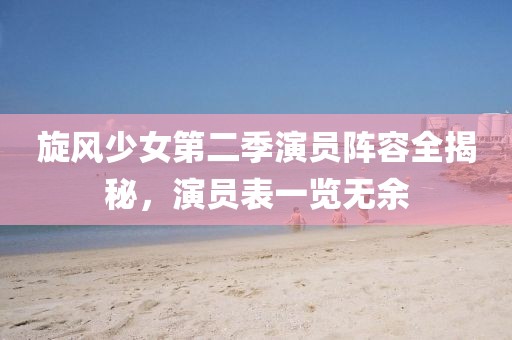 旋風(fēng)少女第二季演員陣容全揭秘，演員表一覽無余