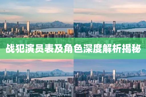 戰(zhàn)犯演員表及角色深度解析揭秘