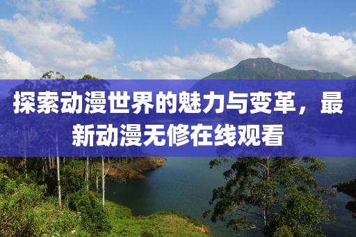 探索動漫世界的魅力與變革，最新動漫無修在線觀看