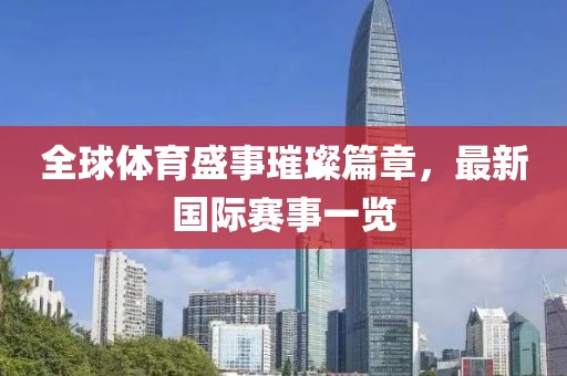 全球體育盛事璀璨篇章，最新國際賽事一覽