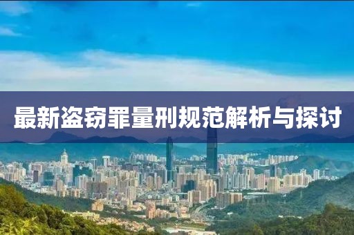 最新盜竊罪量刑規(guī)范解析與探討