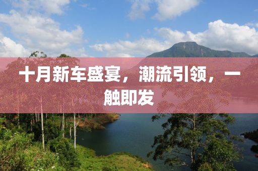 十月新車盛宴，潮流引領(lǐng)，一觸即發(fā)