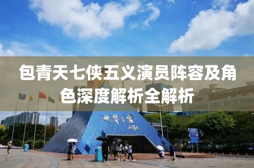 包青天七俠五義演員陣容及角色深度解析全解析