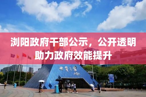 瀏陽政府干部公示，公開透明助力政府效能提升