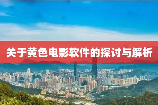 關(guān)于黃色電影軟件的探討與解析