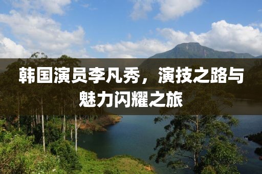 韓國演員李凡秀，演技之路與魅力閃耀之旅