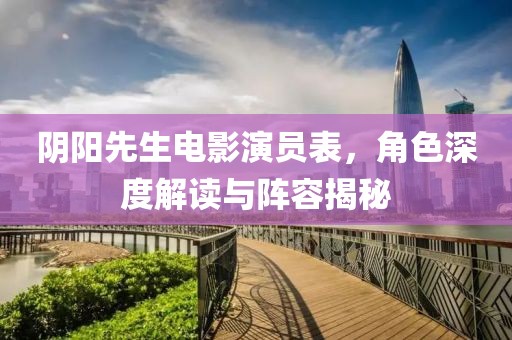 陰陽(yáng)先生電影演員表，角色深度解讀與陣容揭秘