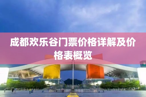 成都?xì)g樂谷門票價(jià)格詳解及價(jià)格表概覽