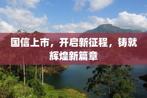國信上市，開啟新征程，鑄就輝煌新篇章