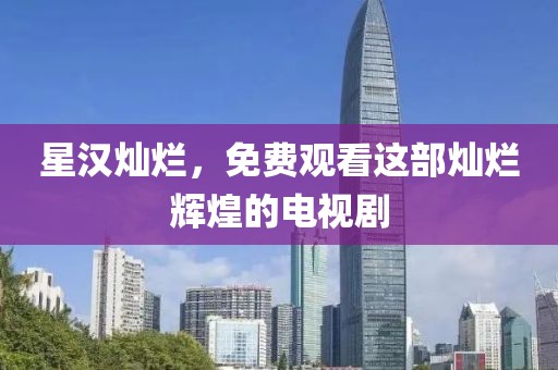星漢燦爛，免費觀看這部燦爛輝煌的電視劇