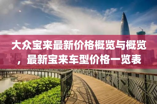 大眾寶來(lái)最新價(jià)格概覽與概覽，最新寶來(lái)車(chē)型價(jià)格一覽表